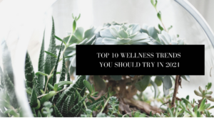 TOP 10 WELLNESS TRENDS YOU SHOULD TRY IN 2021